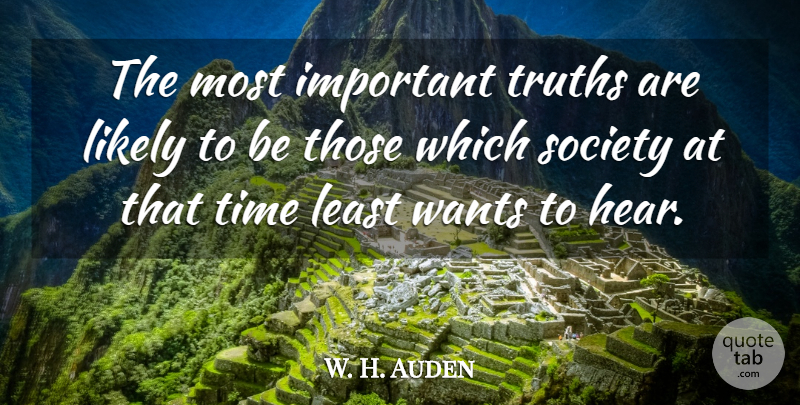 W. H. Auden Quote About Truth, Important, Want: The Most Important Truths Are...