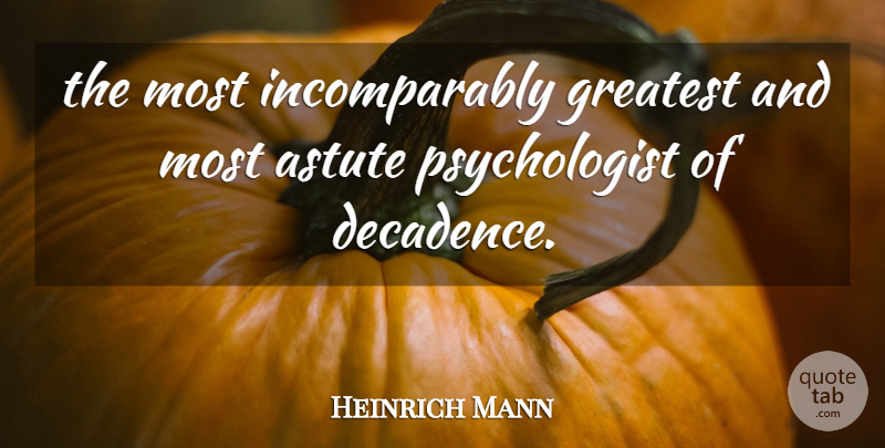Heinrich Mann Quote About Astute, Greatest: The Most Incomparably Greatest And...