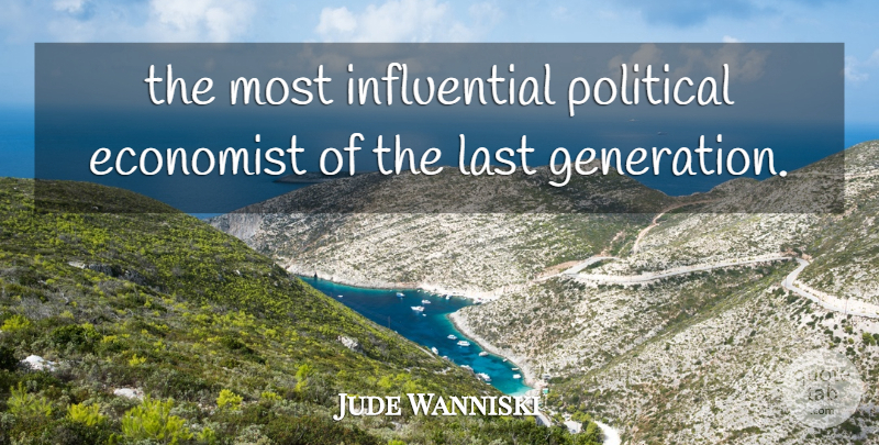 Jude Wanniski Quote About Economist, Last, Political: The Most Influential Political Economist...