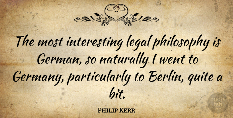 Philip Kerr Quote About Legal, Naturally, Quite: The Most Interesting Legal Philosophy...