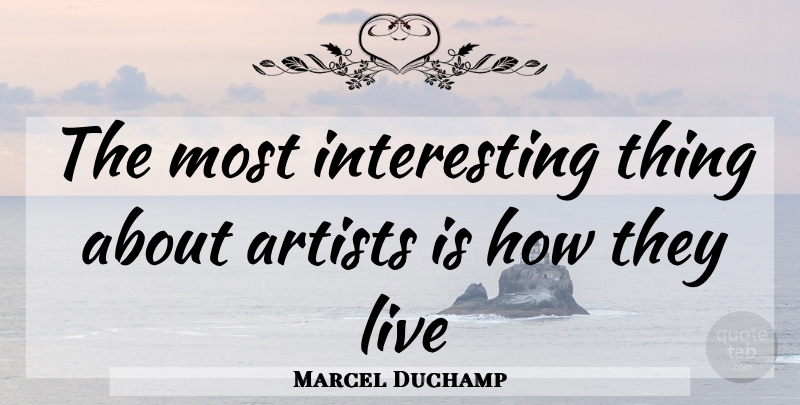 Marcel Duchamp Quote About Artist, Interesting, Most Interesting: The Most Interesting Thing About...