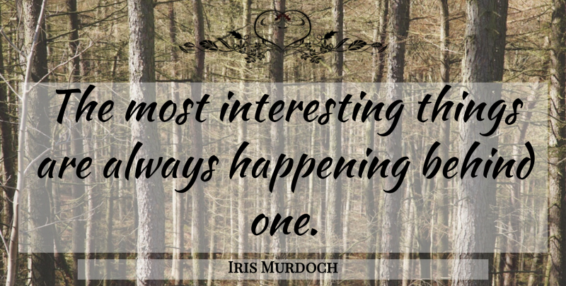 Iris Murdoch Quote About Interesting, Behinds, Happenings: The Most Interesting Things Are...