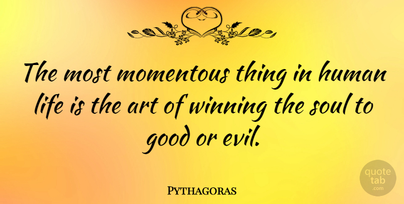 Pythagoras Quote About Art, Good, Human, Life, Momentous: The Most Momentous Thing In...