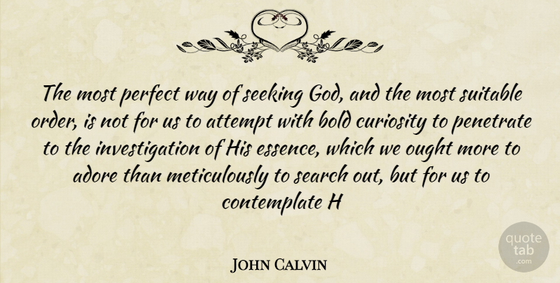 John Calvin Quote About Adore, Attempt, Bold, Curiosity, Ought: The Most Perfect Way Of...