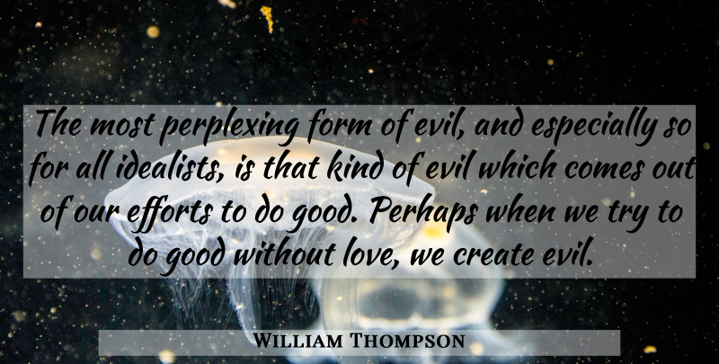 William Thompson Quote About Create, Efforts, Evil, Form, Good: The Most Perplexing Form Of...