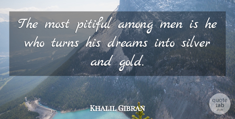 Khalil Gibran Quote About Dream, Men, Gold: The Most Pitiful Among Men...