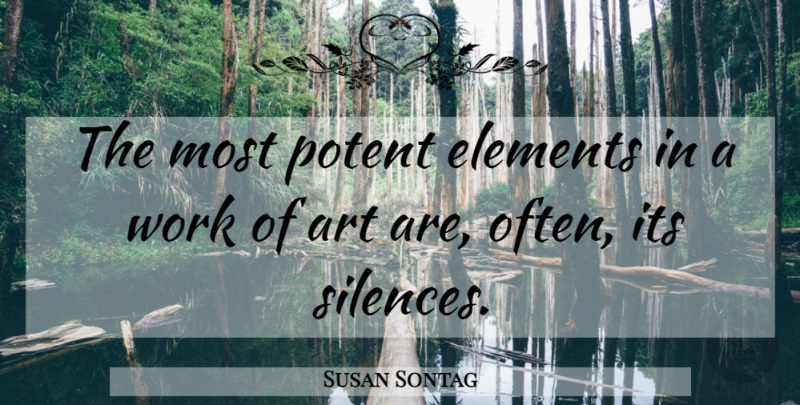 Susan Sontag Quote About Art, Silence, Elements: The Most Potent Elements In...