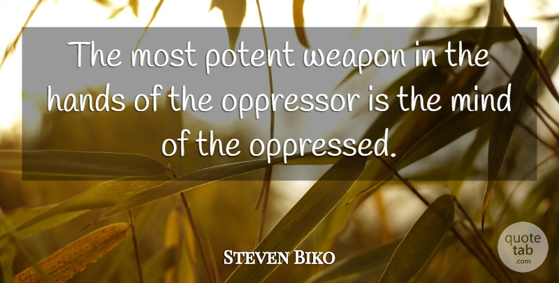 Steven Biko Quote About Hands, Mind, Oppressor, Potent, Weapon: The Most Potent Weapon In...