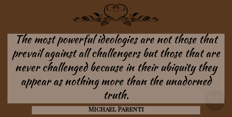 Michael Parenti Quote About Powerful, Ubiquity, Political: The Most Powerful Ideologies Are...