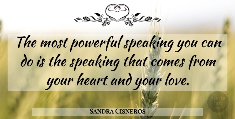 Sandra Cisneros Quote About Powerful, Heart, Most Powerful: The Most Powerful Speaking You...