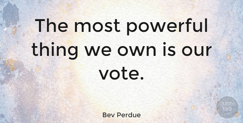 Bev Perdue Quote About Powerful, Vote, Most Powerful: The Most Powerful Thing We...