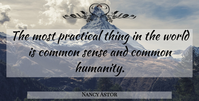 Nancy Astor Quote About Common Humanity, Common Sense, World: The Most Practical Thing In...