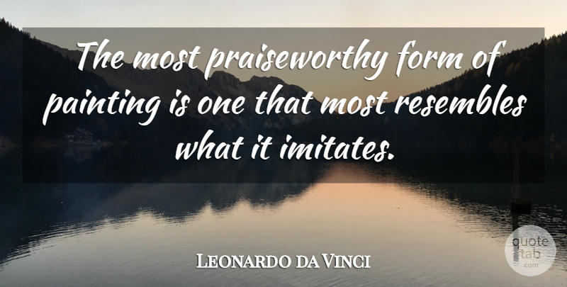 Leonardo da Vinci Quote About Form, Painting, Resembles: The Most Praiseworthy Form Of...