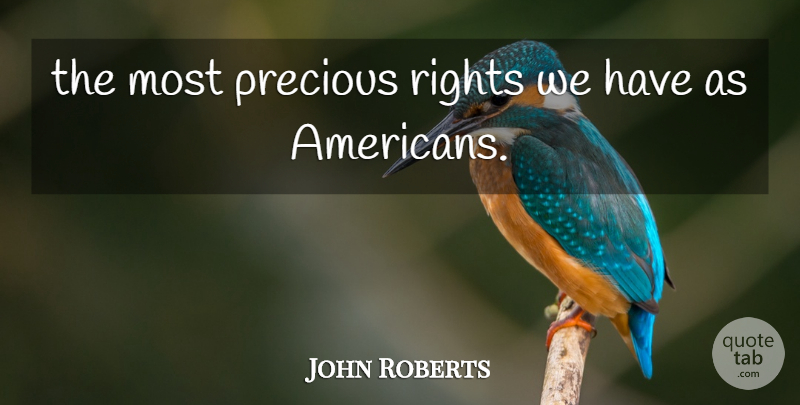 John Roberts Quote About Precious, Rights: The Most Precious Rights We...