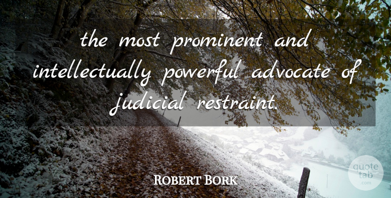 Robert Bork Quote About Advocate, Judicial, Powerful, Prominent: The Most Prominent And Intellectually...