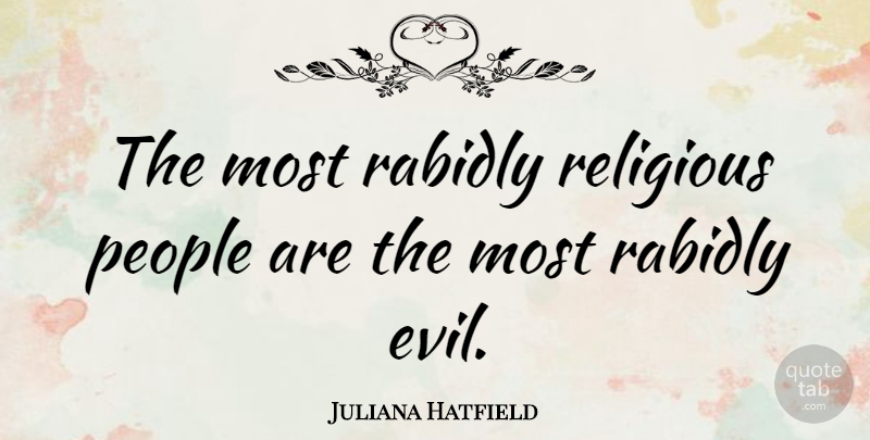 Juliana Hatfield Quote About Religious, People, Evil: The Most Rabidly Religious People...