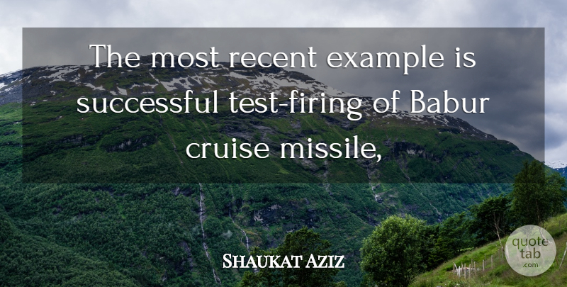 Shaukat Aziz Quote About Cruise, Example, Recent, Successful: The Most Recent Example Is...
