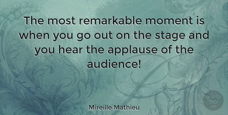 Mireille Mathieu Quote About Applause, Hear, Remarkable: The Most Remarkable Moment Is...