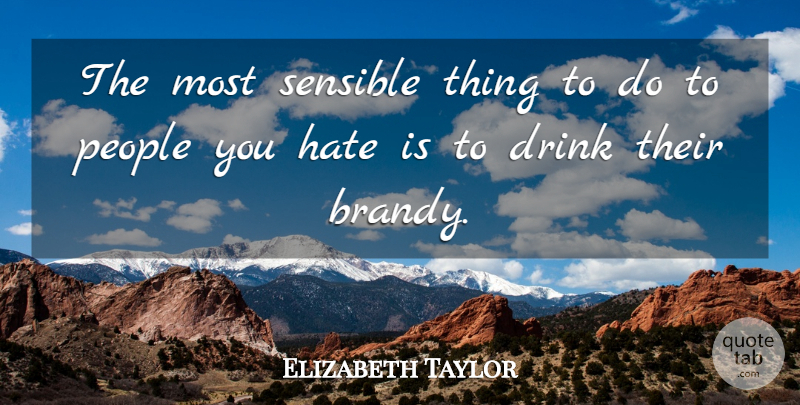 Elizabeth Taylor Quote About Hate, People, Drink: The Most Sensible Thing To...