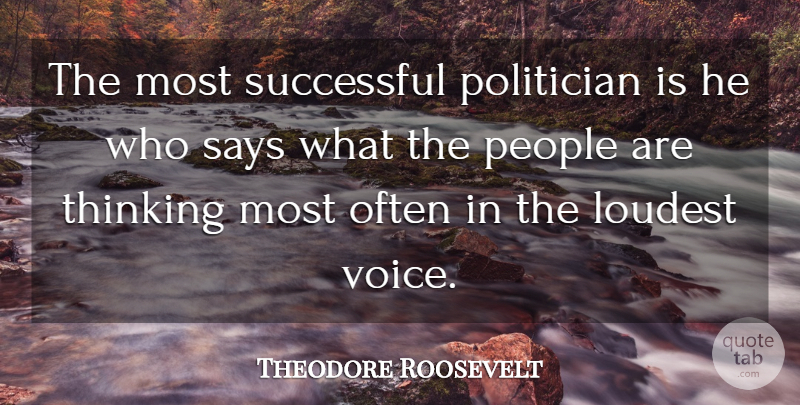 Theodore Roosevelt Quote About Success, Thinking, Voice: The Most Successful Politician Is...