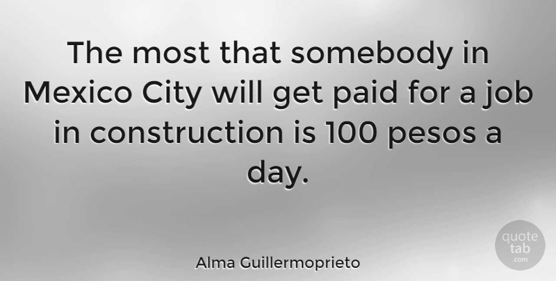 Alma Guillermoprieto Quote About Jobs, Cities, Mexico: The Most That Somebody In...