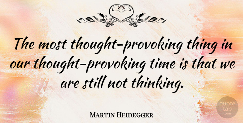Martin Heidegger Quote About Philosophical, Thinking, Thought Provoking: The Most Thought Provoking Thing...
