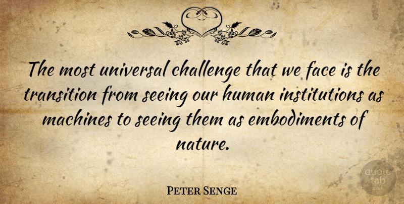 Peter Senge Quote About Human, Machines, Nature, Seeing, Transition: The Most Universal Challenge That...