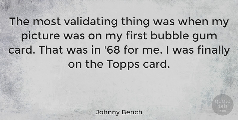 Johnny Bench Quote About Bubble, Finally, Gum, Picture: The Most Validating Thing Was...