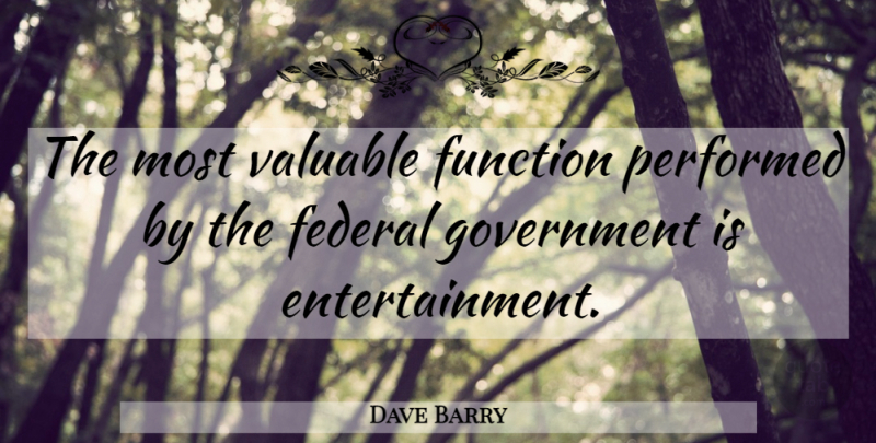 Dave Barry Quote About Government, Entertainment, Function: The Most Valuable Function Performed...
