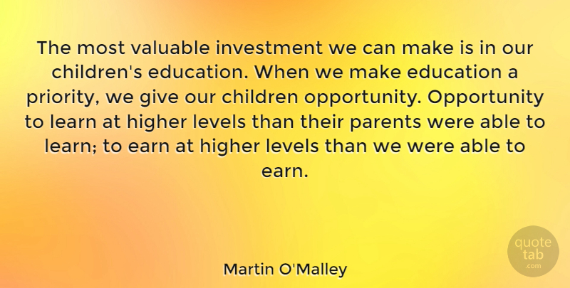 Martin O'Malley Quote About Children, Education, Higher, Investment, Levels: The Most Valuable Investment We...