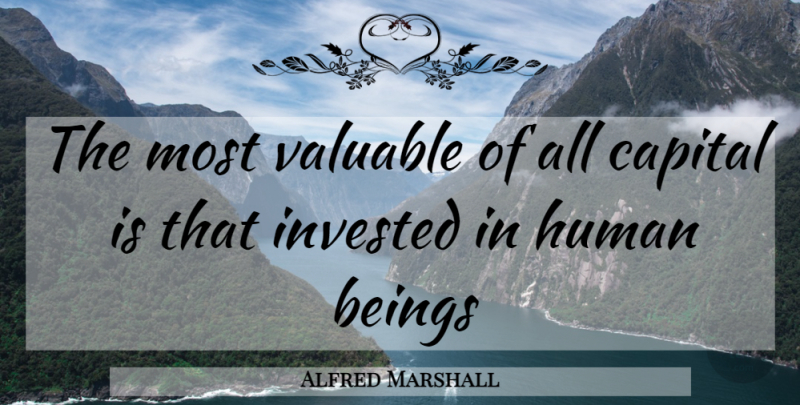 Alfred Marshall Quote About Valuable, Humans, Human Beings: The Most Valuable Of All...