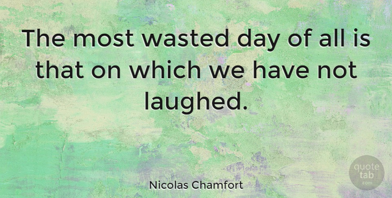 Nicolas Chamfort Quote About Life, Positive, Happiness: The Most Wasted Day Of...