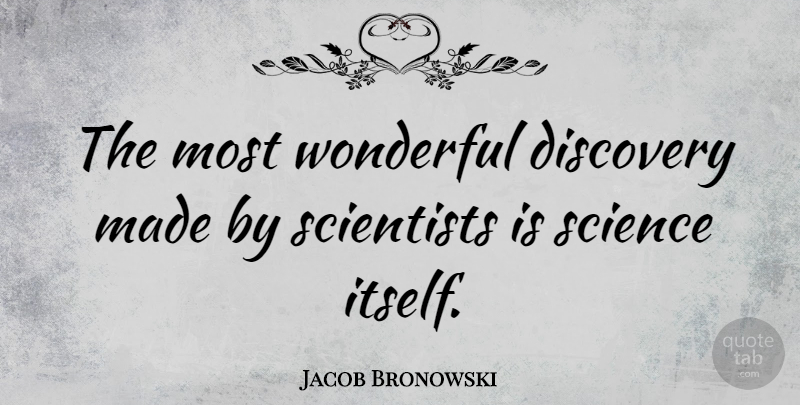 Jacob Bronowski Quote About Discovery, English Scientist, Science, Scientists, Wonderful: The Most Wonderful Discovery Made...