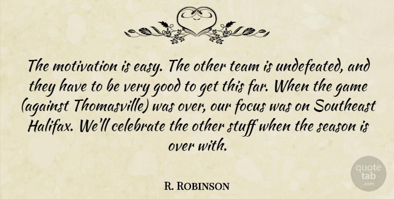 R. Robinson Quote About Celebrate, Focus, Game, Good, Motivation: The Motivation Is Easy The...
