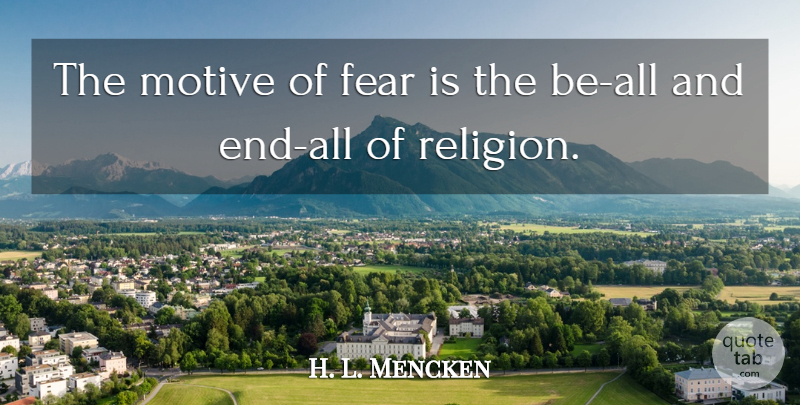 H. L. Mencken Quote About Ends, Motive, Thinness: The Motive Of Fear Is...