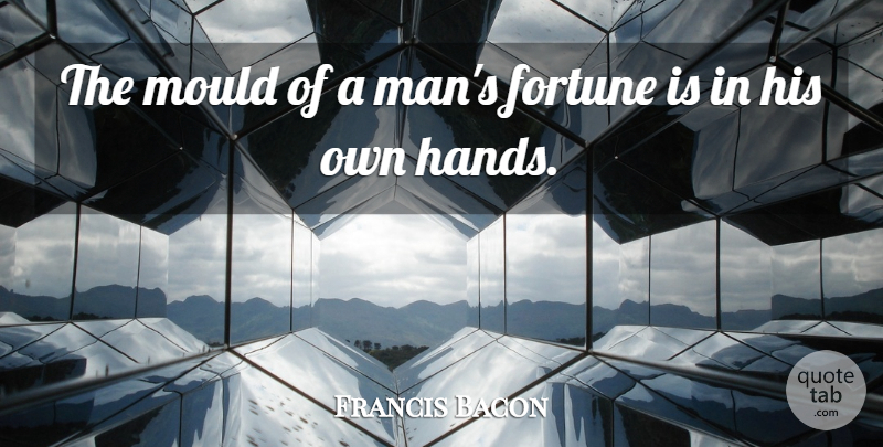 Francis Bacon Quote About Fortune, Mould, Responsibility: The Mould Of A Mans...