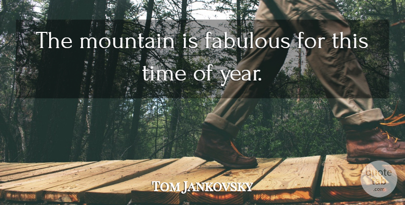 Tom Jankovsky Quote About Fabulous, Mountain, Time: The Mountain Is Fabulous For...