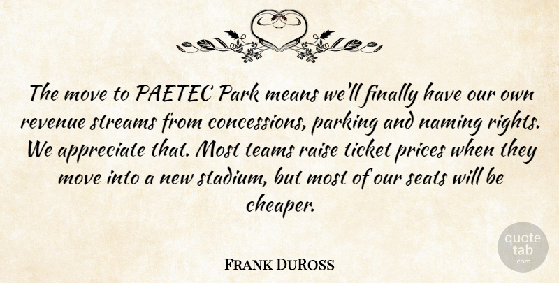 Frank DuRoss Quote About Appreciate, Finally, Means, Move, Park: The Move To Paetec Park...