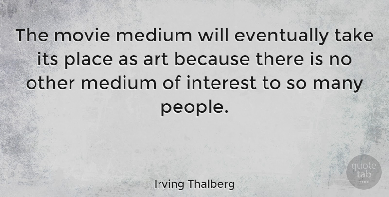 Irving Thalberg Quote About Art, People, Interest: The Movie Medium Will Eventually...