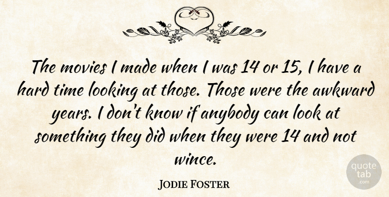 Jodie Foster Quote About Hard Times, Years, Awkward: The Movies I Made When...
