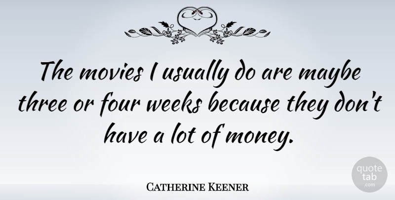 Catherine Keener Quote About Four, Three, Week: The Movies I Usually Do...