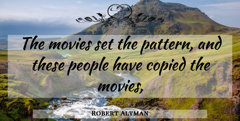 Robert Altman Quote About Copied, Movies, People: The Movies Set The Pattern...