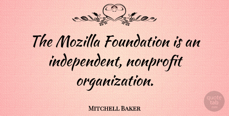 Mitchell Baker Quote About Independent, Organization, Nonprofits: The Mozilla Foundation Is An...