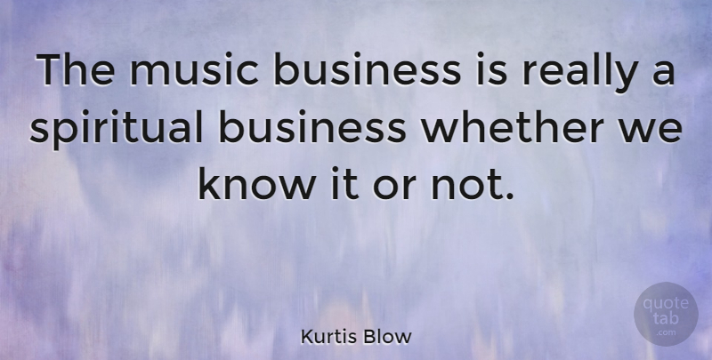 Kurtis Blow Quote About Spiritual, Music Business, Knows: The Music Business Is Really...