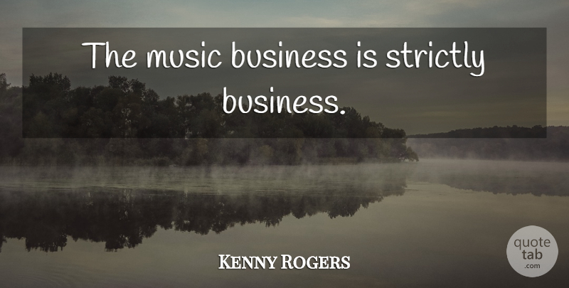 Kenny Rogers Quote About Music Business: The Music Business Is Strictly...