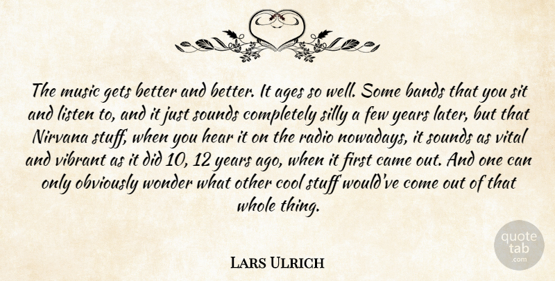 Lars Ulrich Quote About Ages, Bands, Came, Cool, Few: The Music Gets Better And...