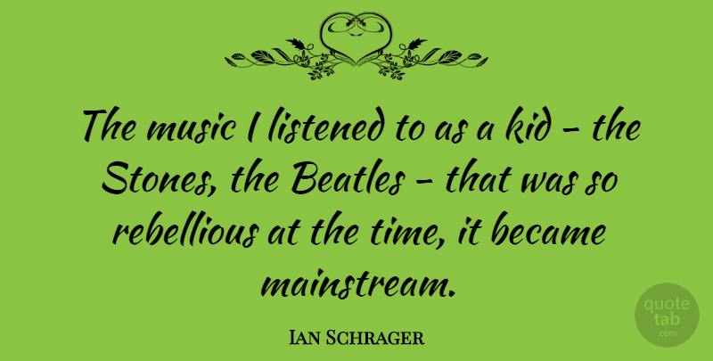 Ian Schrager Quote About Kids, Stones, Rebellious: The Music I Listened To...