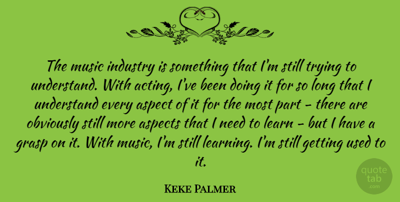 Keke Palmer Quote About Aspect, Aspects, Grasp, Industry, Learning: The Music Industry Is Something...