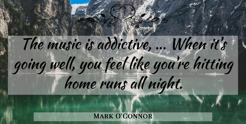 Mark O'Connor Quote About Hitting, Home, Music, Runs: The Music Is Addictive When...