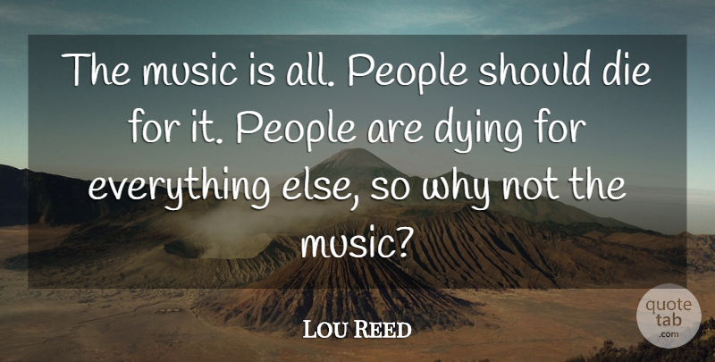 Lou Reed Quote About People, Dying, Why Not: The Music Is All People...